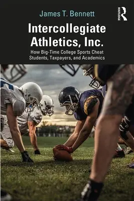 Intercollegiate Athletics, Inc: Cómo los grandes deportes universitarios engañan a estudiantes, contribuyentes y académicos - Intercollegiate Athletics, Inc.: How Big-Time College Sports Cheat Students, Taxpayers, and Academics