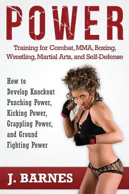 Entrenamiento de Potencia para Combate, Mma, Boxeo, Lucha Libre, Artes Marciales y Defensa Personal: Cómo Desarrollar Potencia de Golpeo, Potencia de Patada, Potencia de Agarre - Power Training for Combat, Mma, Boxing, Wrestling, Martial Arts, and Self-Defense: How to Develop Knockout Punching Power, Kicking Power, Grappling Po