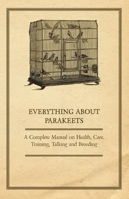 Todo sobre los periquitos - Manual completo sobre salud, cuidados, adiestramiento, habla y cría - Everything about Parakeets - A Complete Manual on Health, Care, Training, Talking and Breeding