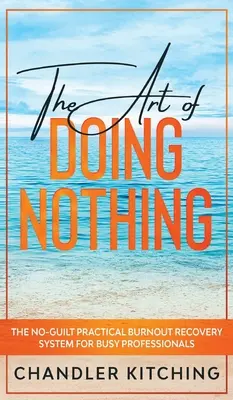 El arte de no hacer nada: el sistema práctico de recuperación del agotamiento sin culpa para profesionales ocupados - The Art of Doing Nothing: The No-Guilt Practical Burnout Recovery System for Busy Professionals