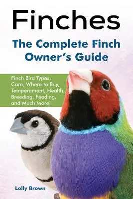 Pinzones: Tipos de pájaros pinzones, cuidados, dónde comprar, temperamento, salud, cría, alimentación ¡y mucho más! El propietario completo de pinzones - Finches: Finch Bird Types, Care, Where to Buy, Temperament, Health, Breeding, Feeding, and Much More! The Complete Finch Owner'