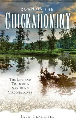 Down on the Chickahominy: Vida y época de un río de Virginia en vías de desaparición - Down on the Chickahominy: The Life and Times of a Vanishing Virginia River