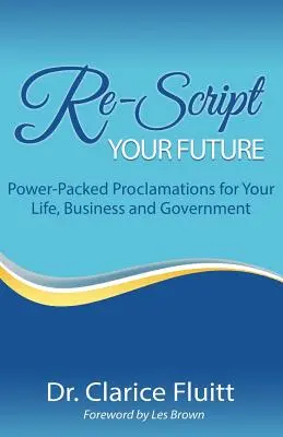 Reescribe tu futuro: Proclamaciones llenas de poder para tu vida, tu empresa y tu gobierno - Re-Script Your Future: Power-Packed Proclamations for Your Life, Business and Government