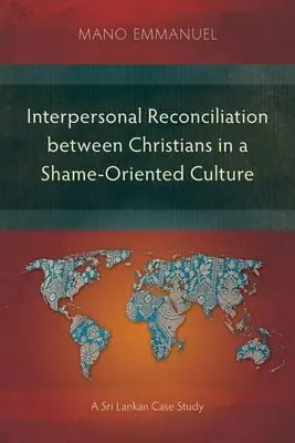 Interpersonal Reconciliation between Christians in a Shame-Oriented Culture: Un estudio de caso en Sri Lanka - Interpersonal Reconciliation between Christians in a Shame-Oriented Culture: A Sri Lankan Case Study