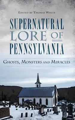 Historia sobrenatural de Pensilvania: Fantasmas, monstruos y milagros - Supernatural Lore of Pennsylvania: Ghosts, Monsters and Miracles