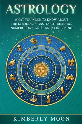 Astrología: Lo que necesitas saber sobre los 12 signos del zodiaco, la lectura del tarot, la numerología y el ascenso de Kundalini - Astrology: What You Need to Know about the 12 Zodiac Signs, Tarot Reading, Numerology, and Kundalini Rising