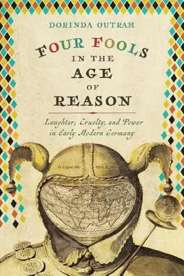 Cuatro locos en la Edad de la Razón: Risa, crueldad y poder en la Alemania moderna temprana - Four Fools in the Age of Reason: Laughter, Cruelty, and Power in Early Modern Germany