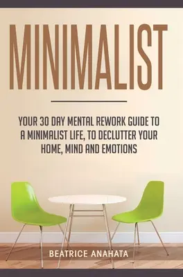 Minimalista: Tu Guía de 30 días de Reestructuración Mental para una Vida Minimalista, para Despejar tu Hogar, Mente y Emociones. - Minimalist: Your 30 day Mental Rework Guide to a Minimalist Life, to Declutter Your Home, Mind and Emotions