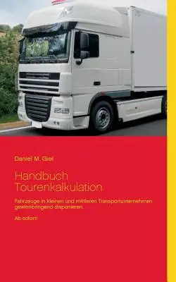 Handbuch Tourenkalkulation: Cómo hacer que las pequeñas y medianas empresas ganen dinero. ¡De inmediato! - Handbuch Tourenkalkulation: Fahrzeuge in kleinen und mittleren Transportunternehmen gewinnbringend disponieren. Ab sofort!