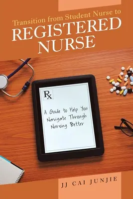 Transición de estudiante de enfermería a enfermera titulada: Guía para navegar mejor por la enfermería - Transition from Student Nurse to Registered Nurse: A Guide to Help You Navigate Through Nursing Better