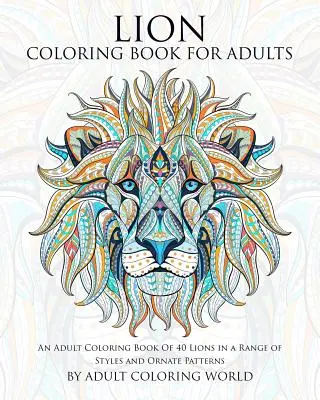 Libro para colorear de leones para adultos: Un libro para colorear adultos de 40 leones en una gama de estilos y patrones adornados - Lion Coloring Book For Adults: An Adult Coloring Book Of 40 Lions in a Range of Styles and Ornate Patterns