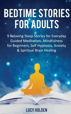 Cuentos para dormir para adultos: 9 Relajantes Cuentos para Dormir Todos los Días Meditación Guiada, Mindfulness para Principiantes, Autohipnosis, Ansiedad y Espiritualidad - Bedtime Stories for Adults: 9 Relaxing Sleep Stories for Everyday Guided Meditation, Mindfulness for Beginners, Self-Hypnosis, Anxiety & Spiritual