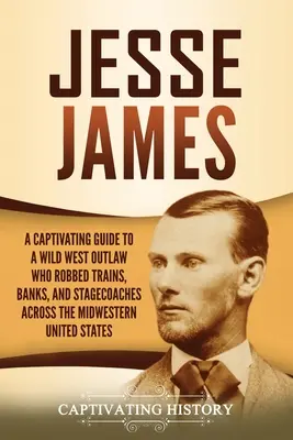 Jesse James: Una guía cautivadora sobre un forajido del Salvaje Oeste que asaltó trenes, bancos y diligencias por todo el Medio Oeste de los Estados Unidos. - Jesse James: A Captivating Guide to a Wild West Outlaw Who Robbed Trains, Banks, and Stagecoaches across the Midwestern United Stat