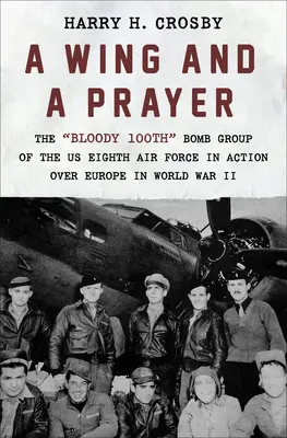 A Wing and a Prayer: El sangriento 100º Grupo de Bombardeo de la Octava Fuerza Aérea de EE.UU. en acción sobre Europa en la Segunda Guerra Mundial - A Wing and a Prayer: The Bloody 100th Bomb Group of the Us Eighth Air Force in Action Over Europe in World War II