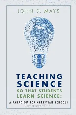 Enseñar ciencias para que los alumnos aprendan ciencias: Un paradigma para las escuelas cristianas - Teaching Science so that Students Learn Science: A Paradigm for Christian Schools