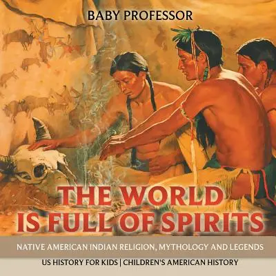 El mundo está lleno de espíritus: Religión, mitología y leyendas de los indios nativos americanos - Historia de EE.UU. para niños - Historia de EE.UU. para niños - The World is Full of Spirits: Native American Indian Religion, Mythology and Legends - US History for Kids - Children's American History