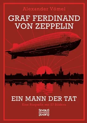 Graf Ferdinand von Zeppelin. Ein Mann der Tat: Una biografía con 27 imágenes - Graf Ferdinand von Zeppelin. Ein Mann der Tat: Eine Biografie mit 27 Bildern