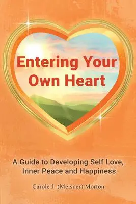 Entrando en tu propio corazón: Una guía para desarrollar el amor propio, la paz interior y la felicidad - Entering Your Own Heart: A Guide to Developing Self Love, Inner Peace and Happiness
