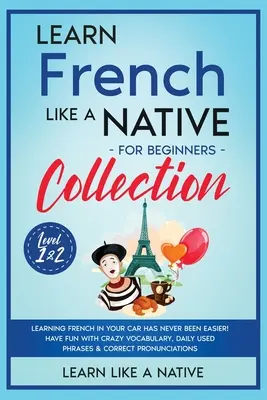 Colección Aprende francés como un nativo para principiantes - Niveles 1 y 2: ¡Aprender francés en el coche nunca ha sido tan fácil! Diviértete con Vocabulario de Locos, - Learn French Like a Native for Beginners Collection - Level 1 & 2: Learning French in Your Car Has Never Been Easier! Have Fun with Crazy Vocabulary,