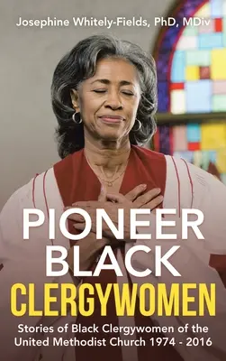 Pioneer Black Clergywomen: Historias de clérigas negras de la Iglesia Metodista Unida 1974 - 2016 - Pioneer Black Clergywomen: Stories of Black Clergywomen of the United Methodist Church 1974 - 2016