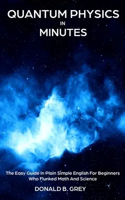 Quantum Physics in Minutes: La Guía Fácil En Inglés Sencillo Para Principiantes Que Suspendieron Matemáticas Y Ciencias - Quantum Physics in Minutes: The Easy Guide In Plain Simple English For Beginners Who Flunked Math And Science