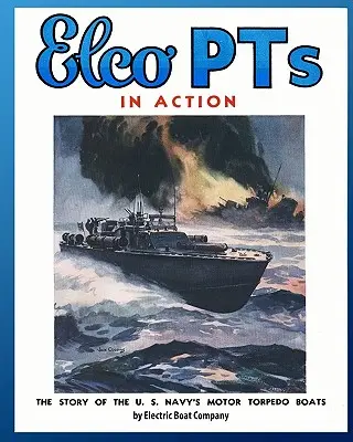 Elco PTs in Action: La historia de las lanchas torpederas de la Marina de los EE.UU. - Elco PTs in Action: The Story of the U.S. Navy's Motor Torpedo Boats