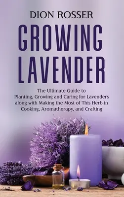 Cultivo de lavanda: La guía definitiva para plantar, cultivar y cuidar lavandas, así como para aprovechar al máximo esta hierba en la cocina, A - Growing Lavender: The Ultimate Guide to Planting, Growing and Caring for Lavenders along with Making the Most of This Herb in Cooking, A