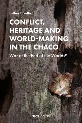 Conflicto, patrimonio y construcción del mundo en el Chaco: ¿Guerra en el fin de los mundos? - Conflict, Heritage and World-Making in the Chaco: War at the End of the Worlds?