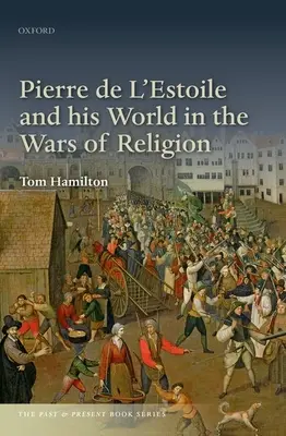 Pierre de l'Estoile y su mundo en las guerras de religión - Pierre de l'Estoile and His World in the Wars of Religion