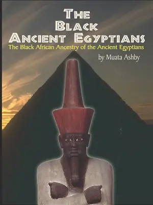 Los antiguos egipcios negros: Evidencias de los orígenes negro-africanos de la cultura, civilización, religión y filosofía del antiguo Egipto - The Black Ancient Egyptians: Evidences of the Black African Origins of Ancient Egyptian Culture, Civilization, Religion and Philosophy