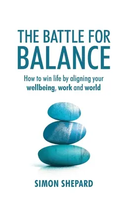 La batalla por el equilibrio: Cómo ganar la vida alineando tu bienestar, tu trabajo y tu mundo - The Battle for Balance: How to win life by aligning your wellbeing, work and world