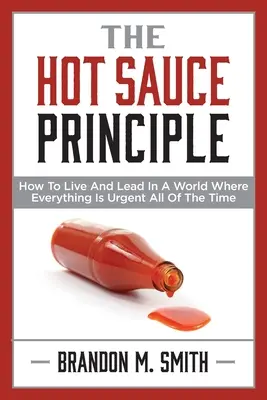 The Hot Sauce Principle: How to Live and Lead in a World Where Everything Is Urgent All of the Time (El principio de la salsa picante: cómo vivir y liderar en un mundo donde todo es urgente todo el tiempo) - The Hot Sauce Principle: How to Live and Lead in a World Where Everything Is Urgent All of the Time