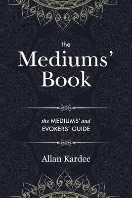 El Libro de los Médiums: que contiene Enseñanzas Especiales de los Espíritus sobre la Manifestación, los medios para comunicarse con el Mundo Invisible, Desarrollar - The Mediums' Book: containing Special Teachings from the Spirits on Manifestation, means to communicate with the Invisible World, Develop