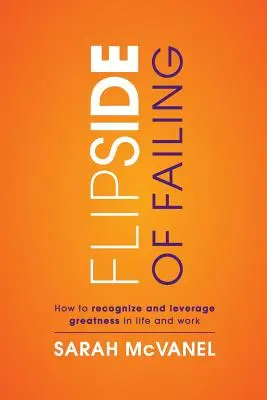 La otra cara del fracaso: Cómo reconocer y aprovechar la grandeza en la vida y en el trabajo - Flip Side of Failing: How to Recognize and Leverage Greatness in Life and Work