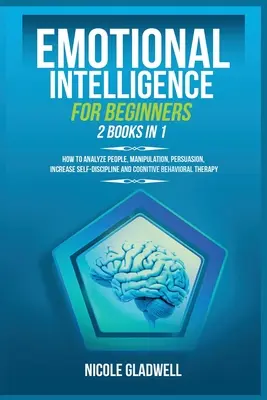 Inteligencia Emocional para Principiantes: 2 Libros en 1: Cómo Analizar a las Personas, Manipulación, Persuasión, Aumentar la Autoestima y Conducta Cognitiva - Emotional Intelligence for Beginners: 2 Books in 1: How to Analyze People, Manipulation, Persuasion, Increase Self-Discipline and Cognitive Behavioral