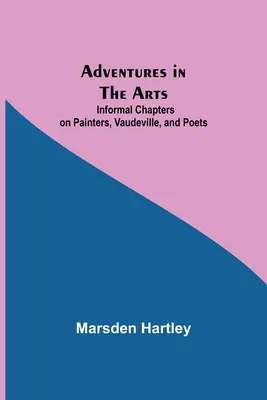 Aventuras en las artes; capítulos informales sobre pintores, vodeviles y poetas - Adventures in the Arts; Informal Chapters on Painters, Vaudeville, and Poets