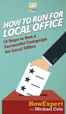 Cómo presentarse a las elecciones municipales: 10 pasos para una campaña electoral con éxito - How To Run For Local Office: 10 Steps To Run a Successful Campaign For Local Office