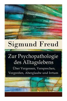 Sobre la psicopatología de la vida cotidiana - Sobre el olvido, las promesas, los delirios, la superstición y el error: los fundamentos del psicoanálisis - Zur Psychopathologie des Alltagslebens - ber Vergessen, Versprechen, Vergreifen, Aberglaube und Irrtum: Grundlagenwerk der Psychoanalyse