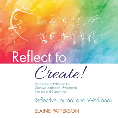 Reflexionar para crear La danza de la reflexión para el liderazgo creativo, la práctica profesional y la supervisión: Diario de reflexión y cuaderno de trabajo - Reflect to Create! The Dance of Reflection for Creative Leadership, Professional Practice and Supervision: Reflective Journal and Workbook