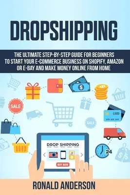 Dropshipping: La guía definitiva paso a paso para principiantes para iniciar su negocio de comercio electrónico en Shopify, Amazon o E-Bay y hacer M - Dropshipping: The Ultimate Step-by-Step Guide for Beginners to Start your E-Commerce Business on Shopify, Amazon or E-Bay and Make M