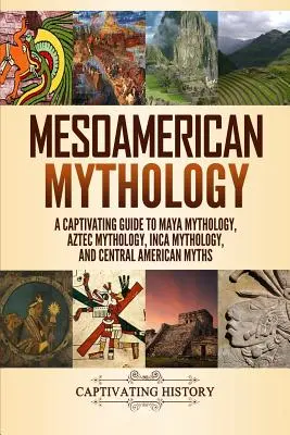 Mitología mesoamericana: Una guía cautivadora de la mitología maya, la mitología azteca, la mitología inca y los mitos centroamericanos - Mesoamerican Mythology: A Captivating Guide to Maya Mythology, Aztec Mythology, Inca Mythology, and Central American Myths