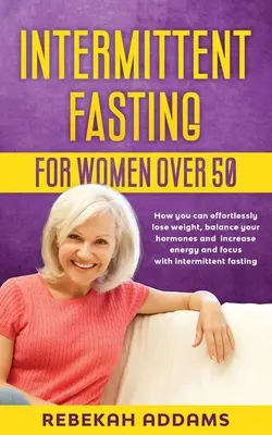 Ayuno intermitente para mujeres mayores de 50 años: Cómo perder peso sin esfuerzo, equilibrar las hormonas y aumentar la energía y la concentración con el ayuno intermitente. - Intermittent fasting for Women over 50: How you can effortlessly lose weight, balance your hormones and increase energy and focus with intermittent fa