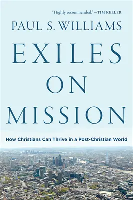 Exiliados en misión: Cómo pueden prosperar los cristianos en un mundo poscristiano - Exiles on Mission: How Christians Can Thrive in a Post-Christian World