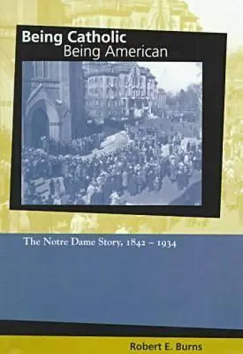 Ser católico, ser americano: La historia de Notre Dame, 1842-1934 - Being Catholic, Being American: The Notre Dame Story, 1842-1934