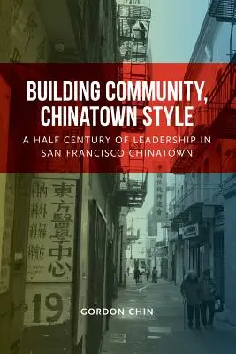 Building Community, Chinatown Style: Medio siglo de liderazgo en el barrio chino de San Francisco - Building Community, Chinatown Style: A Half Century of Leadership in San Francisco Chinatown