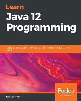 Aprenda a programar en Java 12: Una guía paso a paso para aprender los conceptos esenciales de Java SE 10, 11 y 12 - Learn Java 12 Programming: A step-by-step guide to learning essential concepts in Java SE 10, 11, and 12