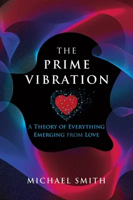 La vibración primaria: Una teoría de todo lo que surge del amor - The Prime Vibration: A Theory of Everything Emerging from Love