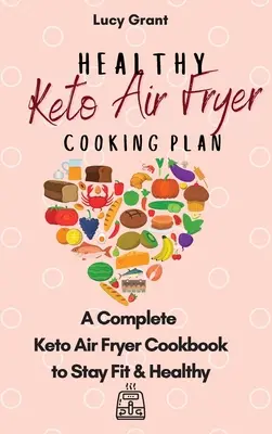 Plan de cocina ceto para freidora de aire: Un Completo Libro de Cocina Keto para Mantenerse Sano y en Forma - Healthy Keto Air Fryer Cooking Plan: A Complete Keto Air Fryer Cookbook to Stay Fit & Healthy