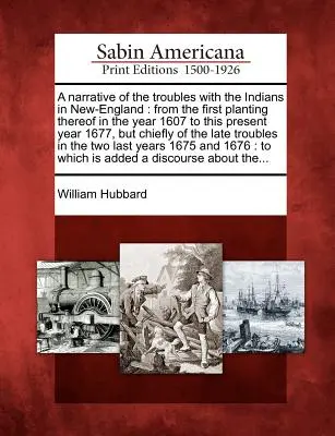 A Narrative of the Troubles with the Indians in New-England: Desde la primera plantación en el año 1607 hasta el presente año 1677, pero principalmente o - A Narrative of the Troubles with the Indians in New-England: From the First Planting Thereof in the Year 1607 to This Present Year 1677, But Chiefly o