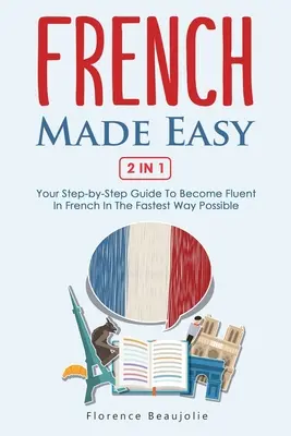 Francés fácil 2 en 1: Su guía paso a paso para dominar el francés de la forma más rápida posible - French Made Easy 2 In 1: Your Step-by-Step Guide To Become Fluent In French In The Fastest Way Possible